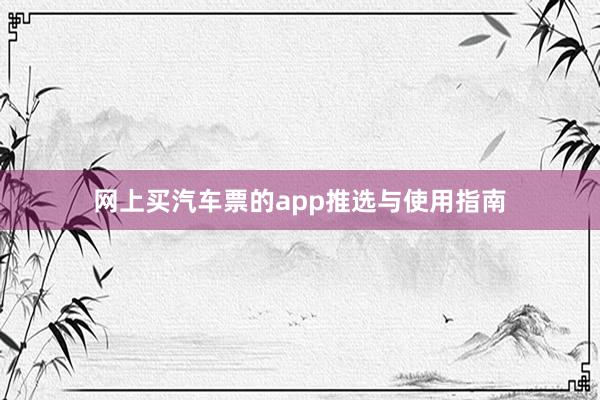 网上买汽车票的app推选与使用指南