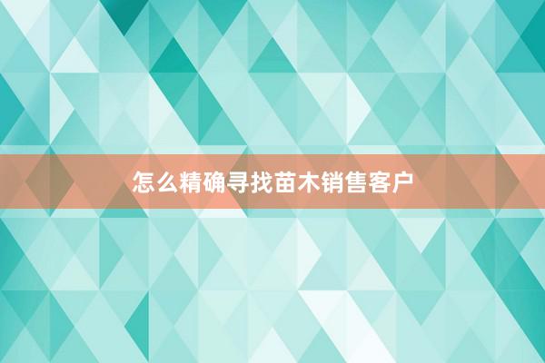 怎么精确寻找苗木销售客户