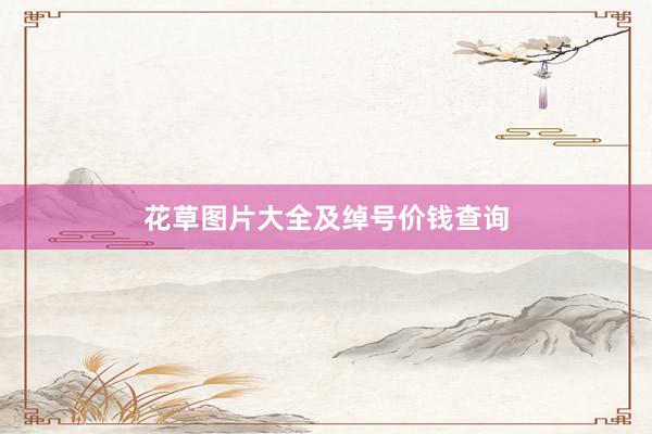 花草图片大全及绰号价钱查询